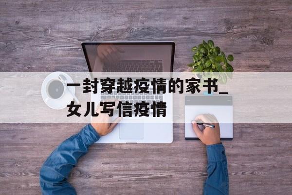 一封穿越疫情的家书_女儿写信疫情