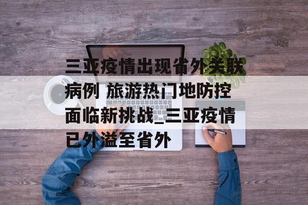 三亚疫情出现省外关联病例 旅游热门地防控面临新挑战_三亚疫情已外溢至省外