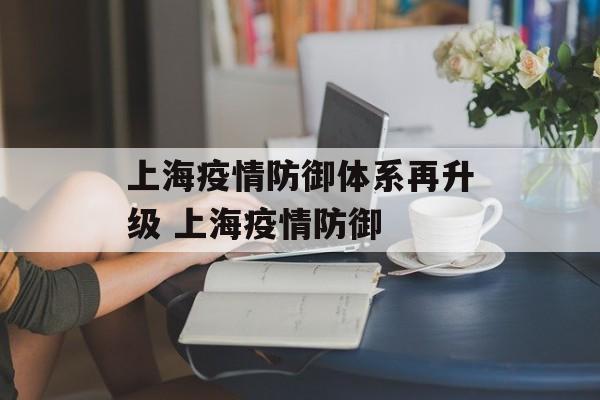 上海疫情防御体系再升级 上海疫情防御