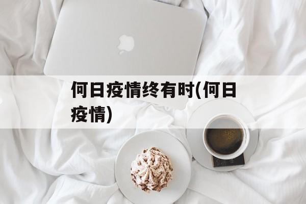 何日疫情终有时(何日疫情)