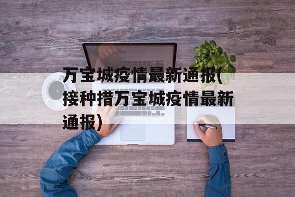 万宝城疫情最新通报(接种措万宝城疫情最新通报)
