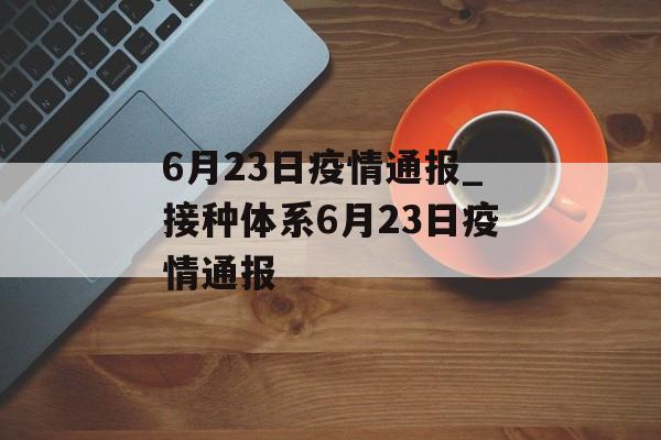 6月23日疫情通报_接种体系6月23日疫情通报