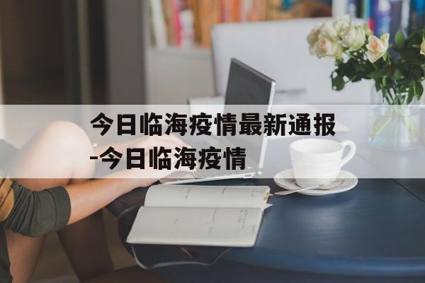 今日临海疫情最新通报-今日临海疫情