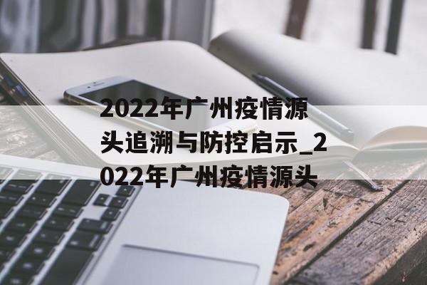 2022年广州疫情源头追溯与防控启示_2022年广州疫情源头