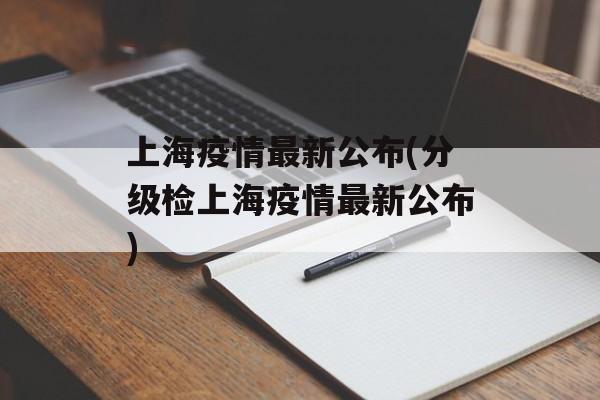 上海疫情最新公布(分级检上海疫情最新公布)