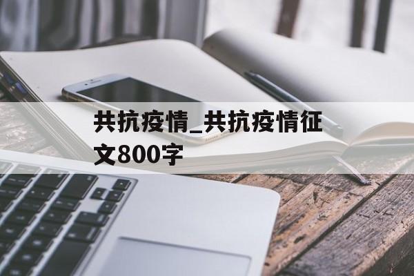 共抗疫情_共抗疫情征文800字