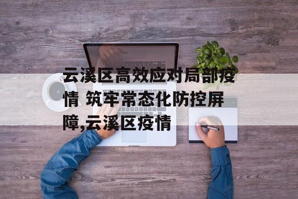 云溪区高效应对局部疫情 筑牢常态化防控屏障,云溪区疫情