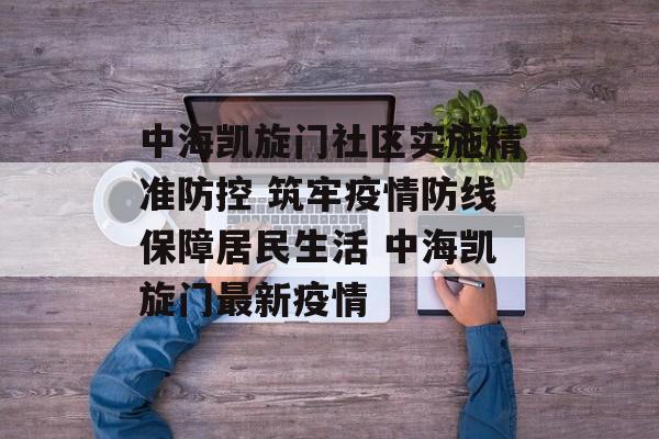 中海凯旋门社区实施精准防控 筑牢疫情防线保障居民生活 中海凯旋门最新疫情