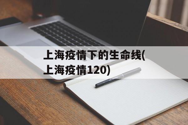 上海疫情下的生命线(上海疫情120)