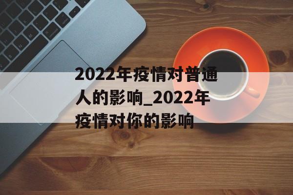 2022年疫情对普通人的影响_2022年疫情对你的影响