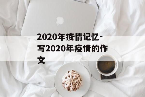 2020年疫情记忆-写2020年疫情的作文