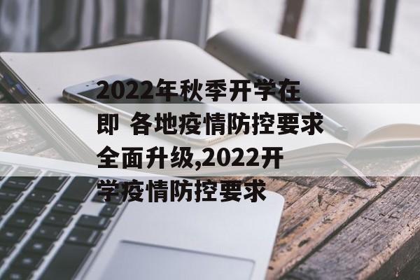 2022年秋季开学在即 各地疫情防控要求全面升级,2022开学疫情防控要求