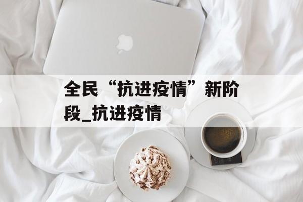 全民“抗进疫情”新阶段_抗进疫情