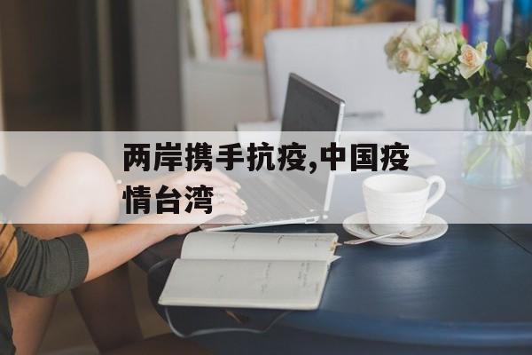 两岸携手抗疫,中国疫情台湾