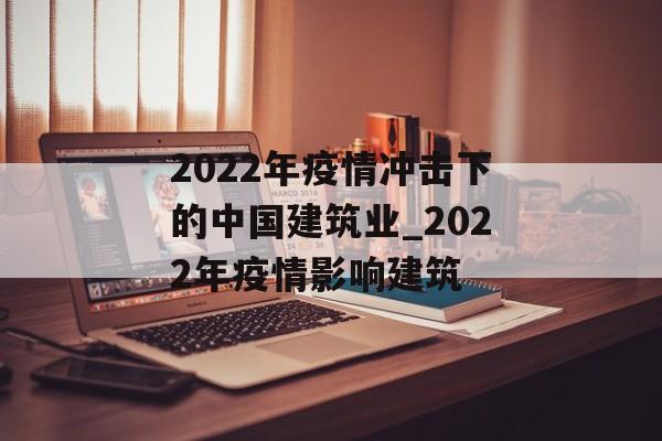 2022年疫情冲击下的中国建筑业_2022年疫情影响建筑