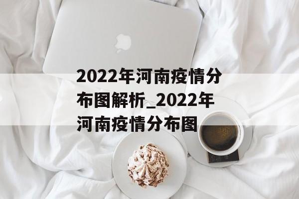 2022年河南疫情分布图解析_2022年河南疫情分布图
