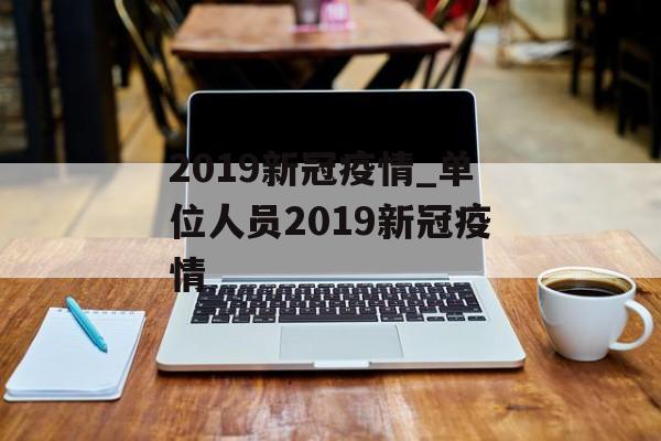 2019新冠疫情_单位人员2019新冠疫情