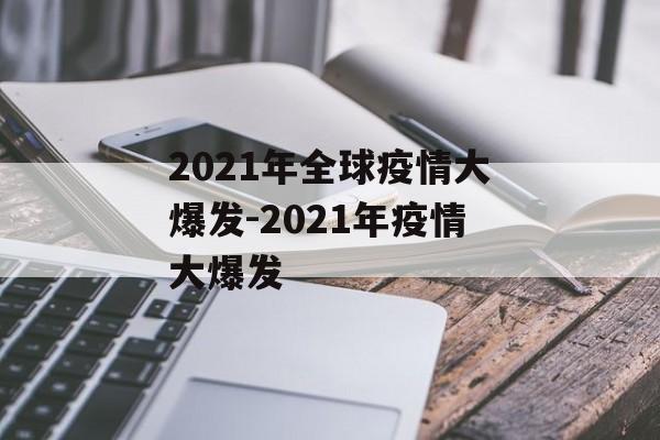 2021年全球疫情大爆发-2021年疫情大爆发