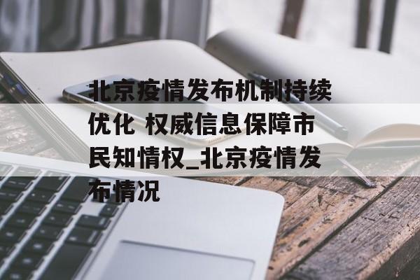 北京疫情发布机制持续优化 权威信息保障市民知情权_北京疫情发布情况