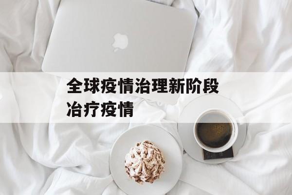全球疫情治理新阶段 冶疗疫情