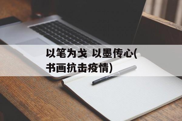以笔为戈 以墨传心(书画抗击疫情)