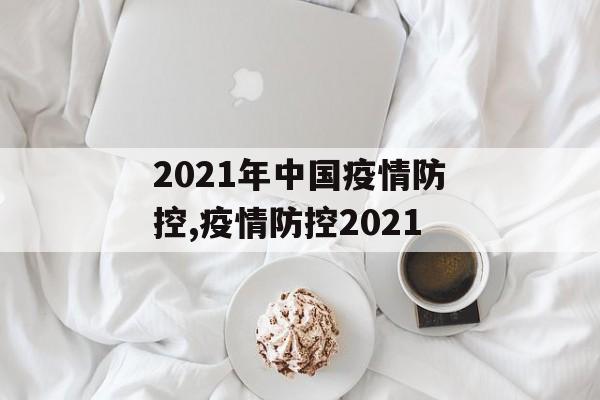 2021年中国疫情防控,疫情防控2021