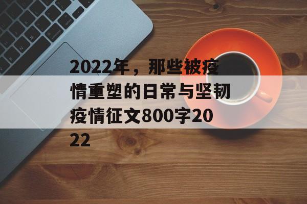 2022年，那些被疫情重塑的日常与坚韧 疫情征文800字2022