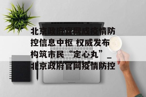 北京政府官网成疫情防控信息中枢 权威发布构筑市民“定心丸”_北京政府官网疫情防控
