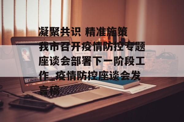 凝聚共识 精准施策 我市召开疫情防控专题座谈会部署下一阶段工作_疫情防控座谈会发言稿