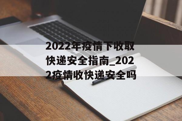 2022年疫情下收取快递安全指南_2022疫情收快递安全吗