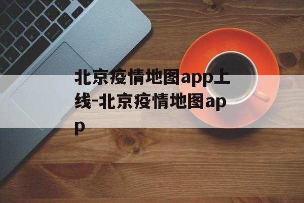 北京疫情地图app上线-北京疫情地图app