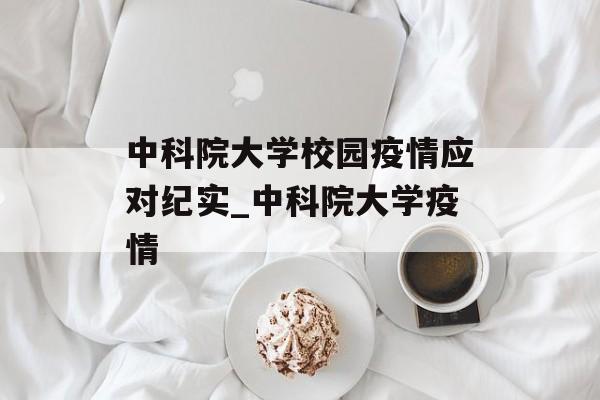 中科院大学校园疫情应对纪实_中科院大学疫情