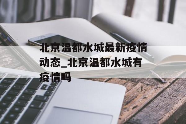 北京温都水城最新疫情动态_北京温都水城有疫情吗