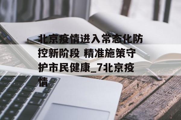 北京疫情进入常态化防控新阶段 精准施策守护市民健康_7北京疫情
