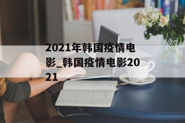 2021年韩国疫情电影_韩国疫情电影2021