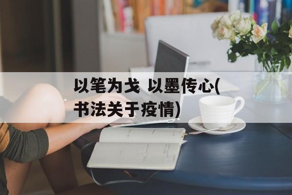 以笔为戈 以墨传心(书法关于疫情)