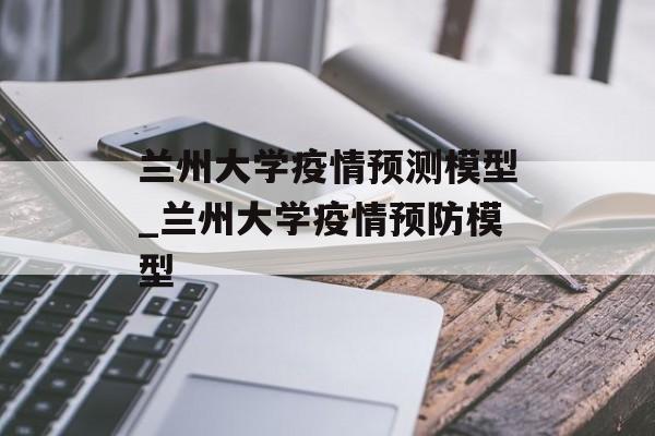 兰州大学疫情预测模型_兰州大学疫情预防模型