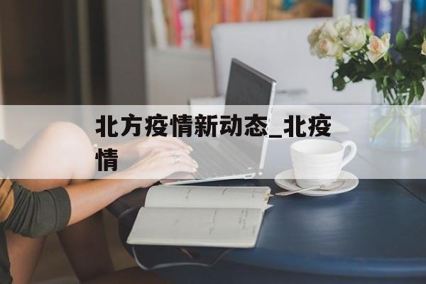 北方疫情新动态_北疫情