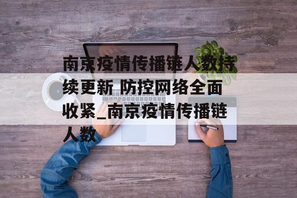 南京疫情传播链人数持续更新 防控网络全面收紧_南京疫情传播链人数