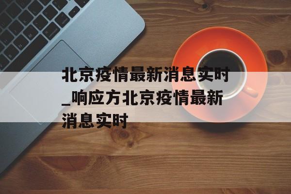 北京疫情最新消息实时_响应方北京疫情最新消息实时