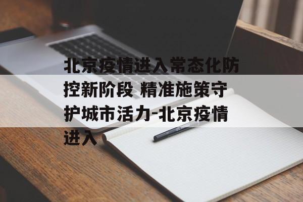 北京疫情进入常态化防控新阶段 精准施策守护城市活力-北京疫情进入