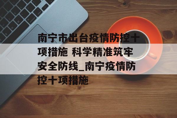 南宁市出台疫情防控十项措施 科学精准筑牢安全防线_南宁疫情防控十项措施