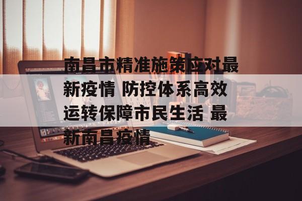 南昌市精准施策应对最新疫情 防控体系高效运转保障市民生活 最新南昌疫情