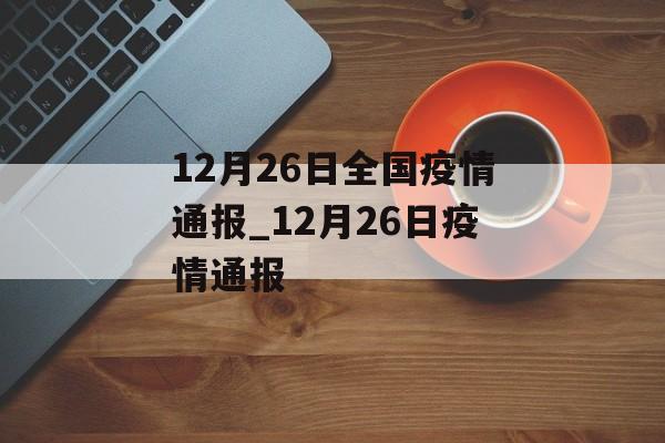 12月26日全国疫情通报_12月26日疫情通报
