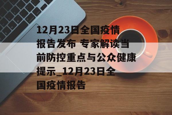 12月23日全国疫情报告发布 专家解读当前防控重点与公众健康提示_12月23日全国疫情报告