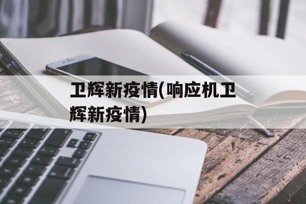卫辉新疫情(响应机卫辉新疫情)
