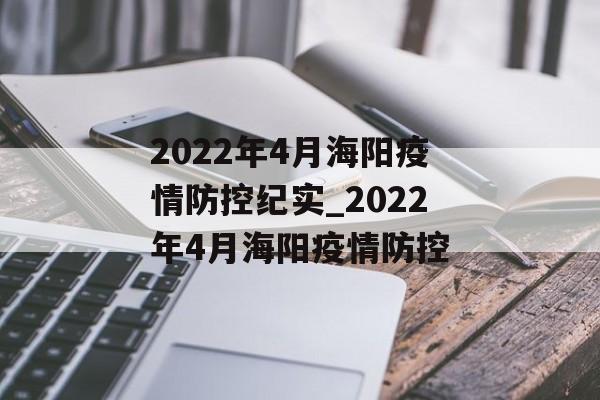 2022年4月海阳疫情防控纪实_2022年4月海阳疫情防控