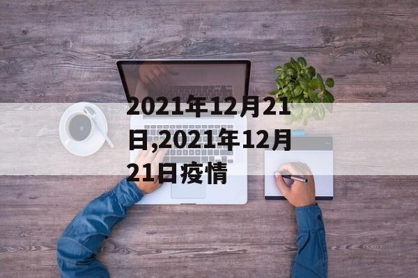 2021年12月21日,2021年12月21日疫情
