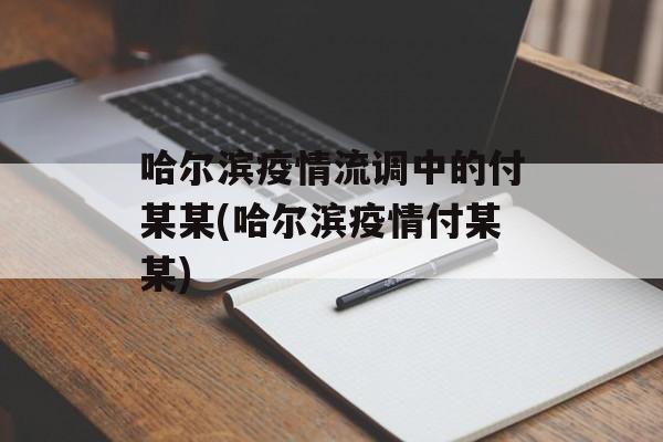 哈尔滨疫情流调中的付某某(哈尔滨疫情付某某)