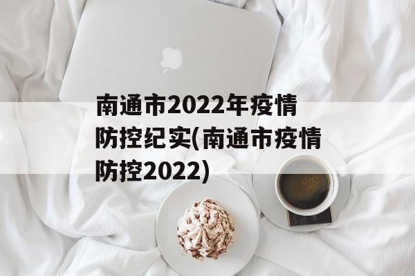 南通市2022年疫情防控纪实(南通市疫情防控2022)